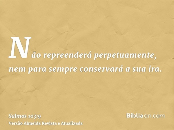 Não repreenderá perpetuamente, nem para sempre conservará a sua ira.