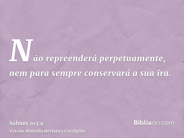 Não repreenderá perpetuamente, nem para sempre conservará a sua ira.