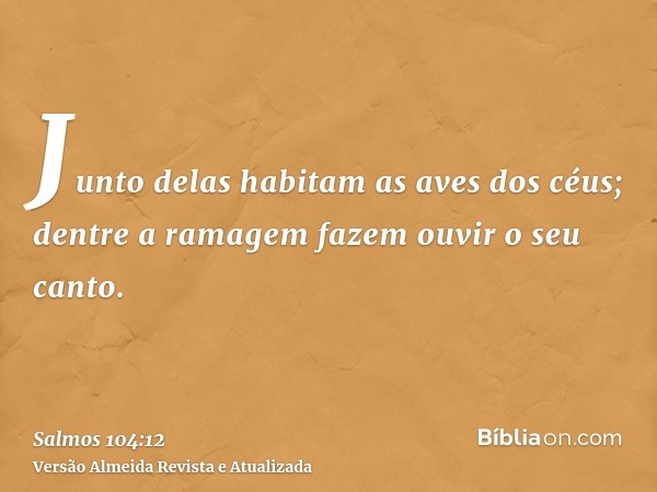 Junto delas habitam as aves dos céus; dentre a ramagem fazem ouvir o seu canto.