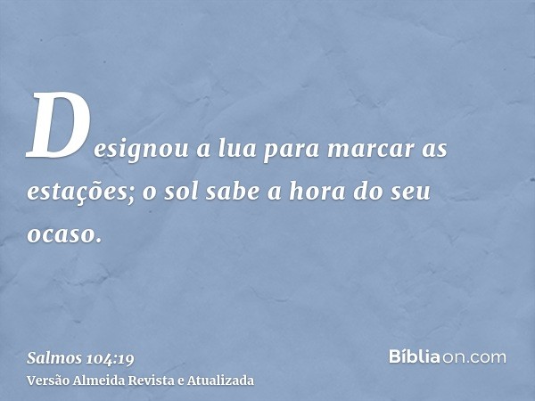 Designou a lua para marcar as estações; o sol sabe a hora do seu ocaso.