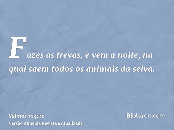 Fazes as trevas, e vem a noite, na qual saem todos os animais da selva.