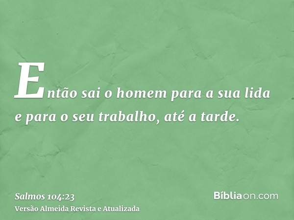 Então sai o homem para a sua lida e para o seu trabalho, até a tarde.