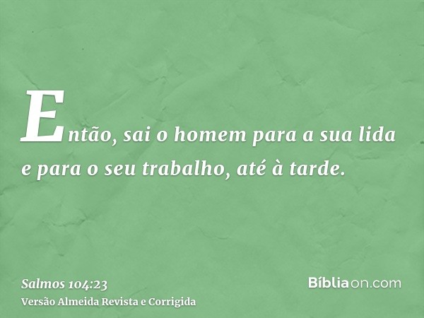 Então, sai o homem para a sua lida e para o seu trabalho, até à tarde.
