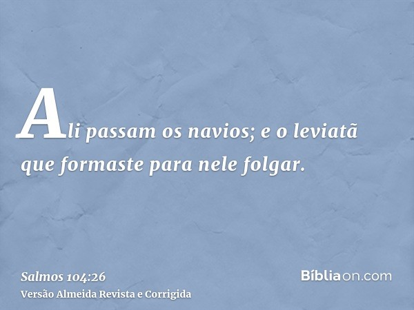 Ali passam os navios; e o leviatã que formaste para nele folgar.