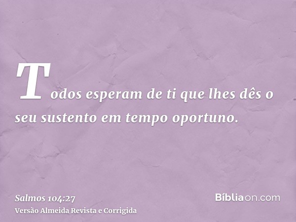 Todos esperam de ti que lhes dês o seu sustento em tempo oportuno.
