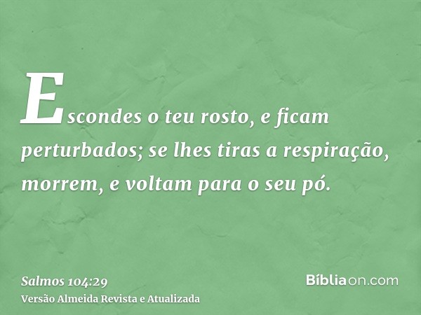 Escondes o teu rosto, e ficam perturbados; se lhes tiras a respiração, morrem, e voltam para o seu pó.