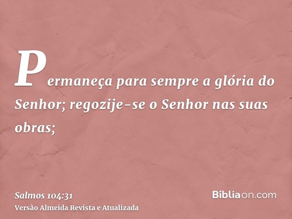 Permaneça para sempre a glória do Senhor; regozije-se o Senhor nas suas obras;