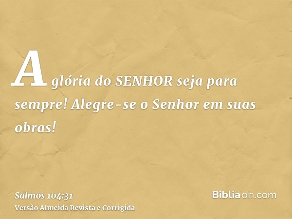 A glória do SENHOR seja para sempre! Alegre-se o Senhor em suas obras!