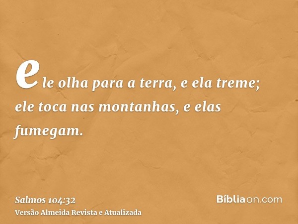 ele olha para a terra, e ela treme; ele toca nas montanhas, e elas fumegam.