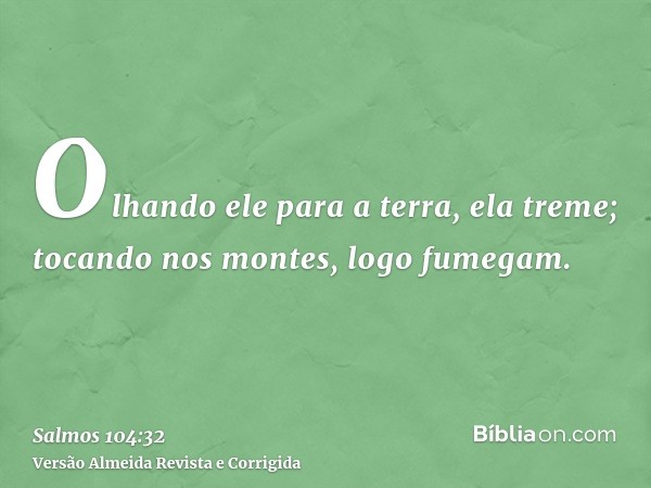 Olhando ele para a terra, ela treme; tocando nos montes, logo fumegam.