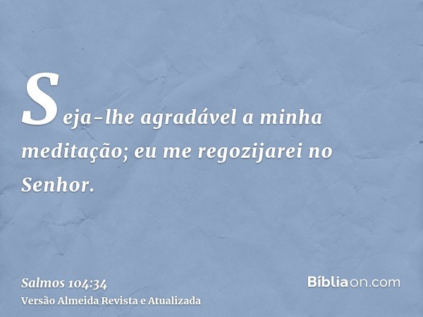 Seja-lhe agradável a minha meditação; eu me regozijarei no Senhor.