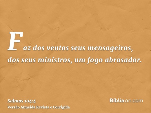 Faz dos ventos seus mensageiros, dos seus ministros, um fogo abrasador.