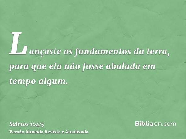 Lançaste os fundamentos da terra, para que ela não fosse abalada em tempo algum.