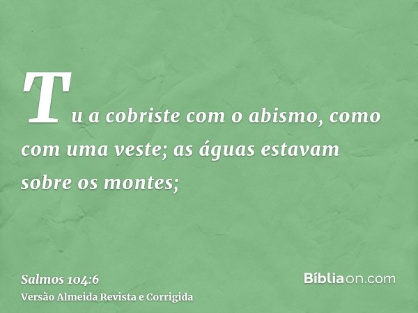Tu a cobriste com o abismo, como com uma veste; as águas estavam sobre os montes;
