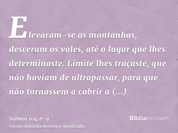 Elevaram-se as montanhas, desceram os vales, até o lugar que lhes determinaste.Limite lhes traçaste, que não haviam de ultrapassar, para que não tornassem a cob