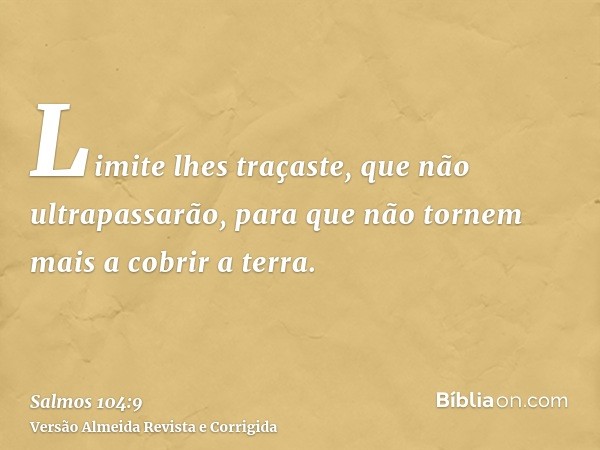 Limite lhes traçaste, que não ultrapassarão, para que não tornem mais a cobrir a terra.