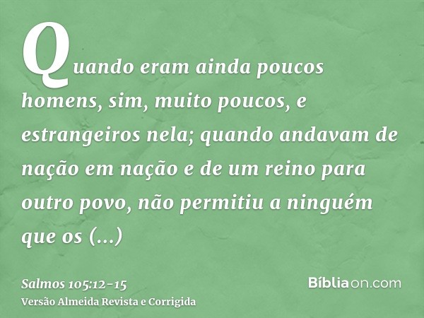 Quando eram ainda poucos homens, sim, muito poucos, e estrangeiros nela;quando andavam de nação em nação e de um reino para outro povo,não permitiu a ninguém qu