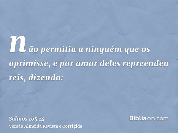 não permitiu a ninguém que os oprimisse, e por amor deles repreendeu reis, dizendo: