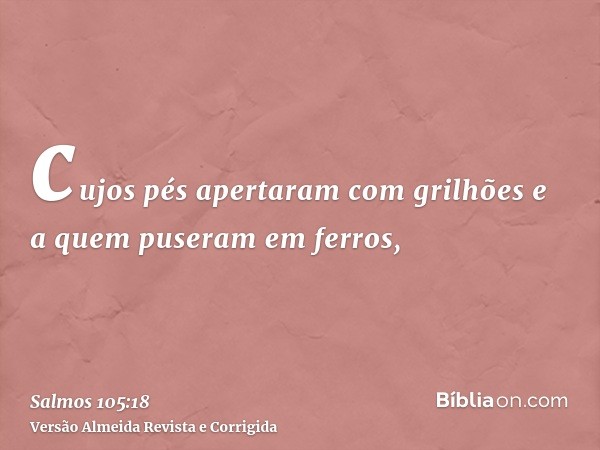 cujos pés apertaram com grilhões e a quem puseram em ferros,