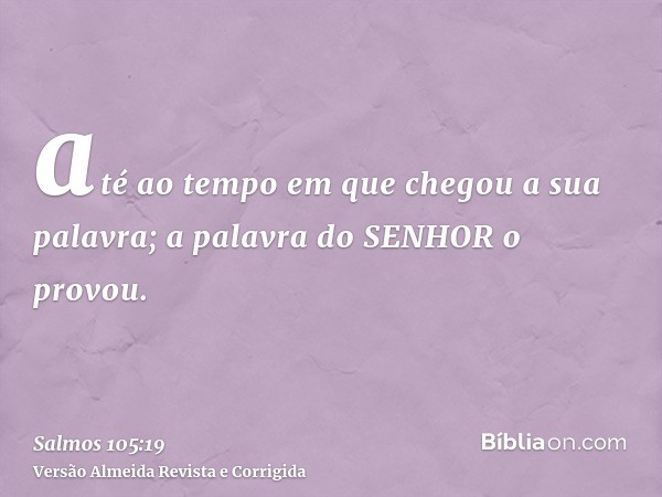 até ao tempo em que chegou a sua palavra; a palavra do SENHOR o provou.