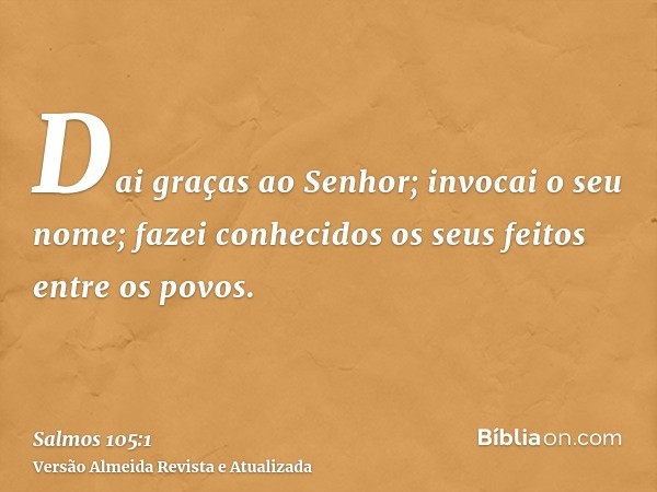 Dai graças ao Senhor; invocai o seu nome; fazei conhecidos os seus feitos entre os povos.