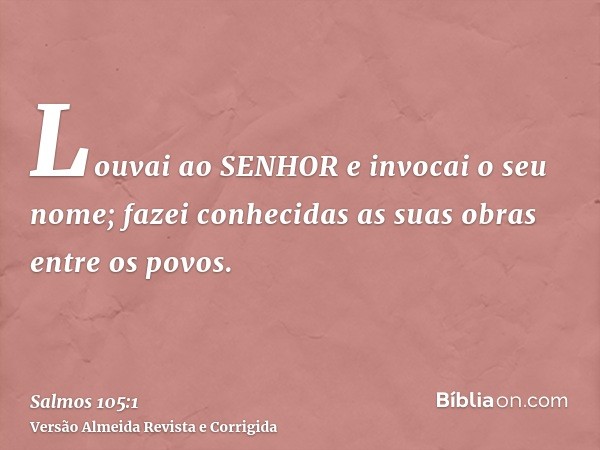Louvai ao SENHOR e invocai o seu nome; fazei conhecidas as suas obras entre os povos.