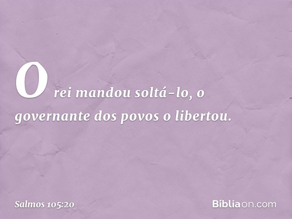 O rei mandou soltá-lo,
o governante dos povos o libertou. -- Salmo 105:20