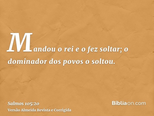 Mandou o rei e o fez soltar; o dominador dos povos o soltou.