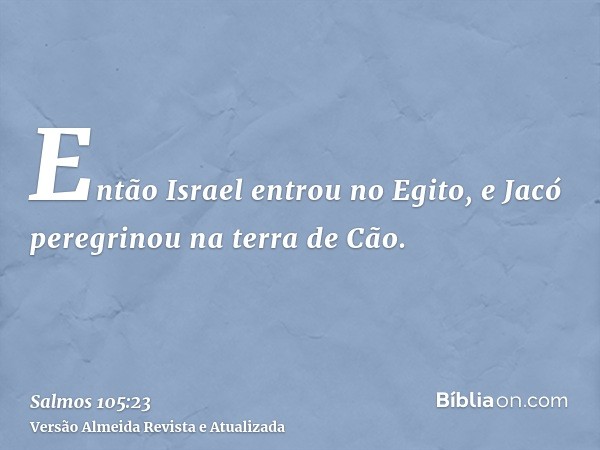 Então Israel entrou no Egito, e Jacó peregrinou na terra de Cão.