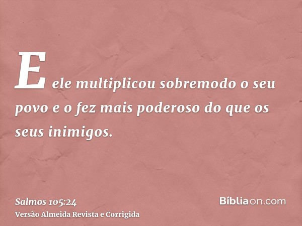 E ele multiplicou sobremodo o seu povo e o fez mais poderoso do que os seus inimigos.