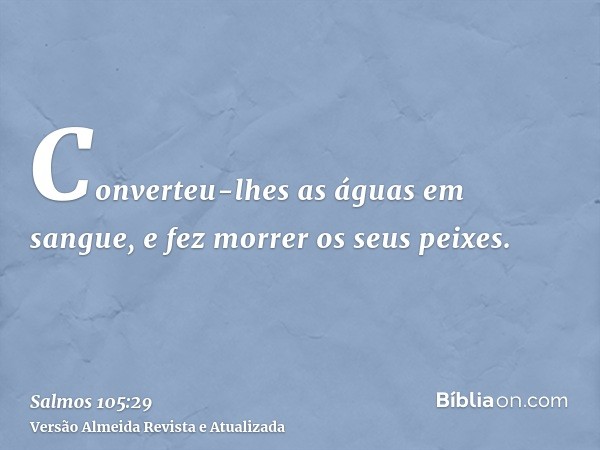 Converteu-lhes as águas em sangue, e fez morrer os seus peixes.