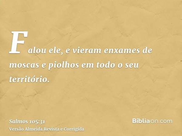 Falou ele, e vieram enxames de moscas e piolhos em todo o seu território.
