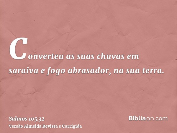 Converteu as suas chuvas em saraiva e fogo abrasador, na sua terra.