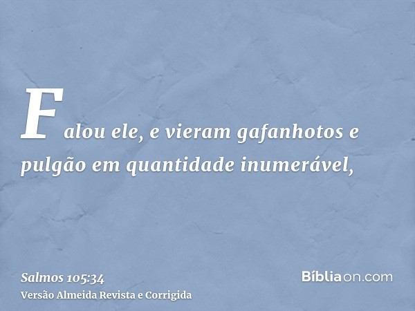 Falou ele, e vieram gafanhotos e pulgão em quantidade inumerável,