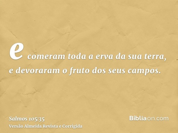 e comeram toda a erva da sua terra, e devoraram o fruto dos seus campos.