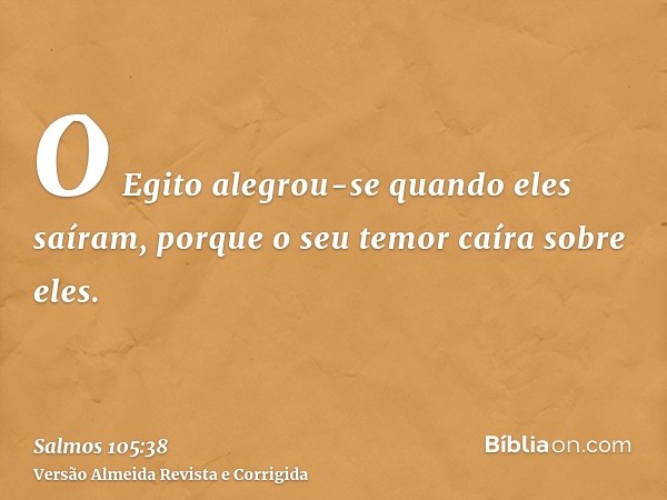 O Egito alegrou-se quando eles saíram, porque o seu temor caíra sobre eles.