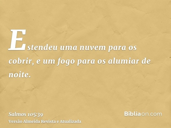 Estendeu uma nuvem para os cobrir, e um fogo para os alumiar de noite.