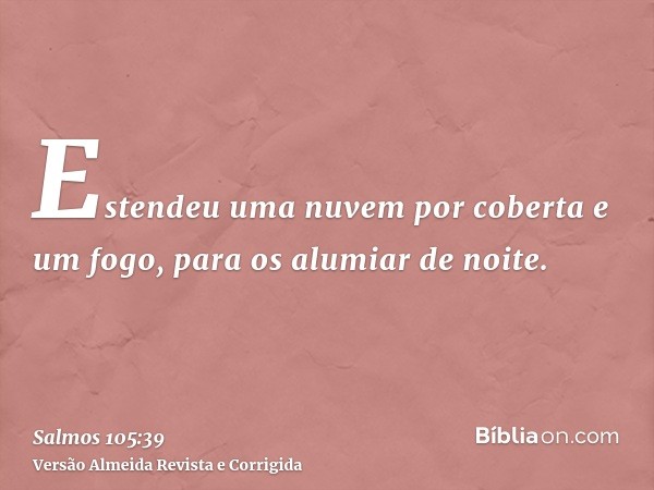 Estendeu uma nuvem por coberta e um fogo, para os alumiar de noite.