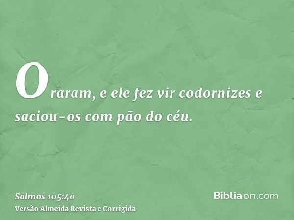 Oraram, e ele fez vir codornizes e saciou-os com pão do céu.