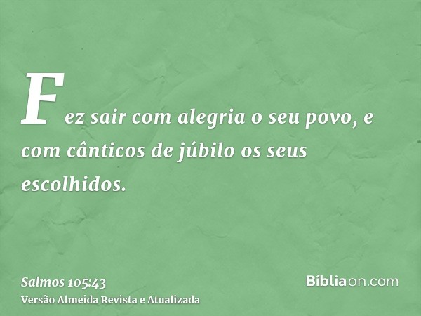 Fez sair com alegria o seu povo, e com cânticos de júbilo os seus escolhidos.