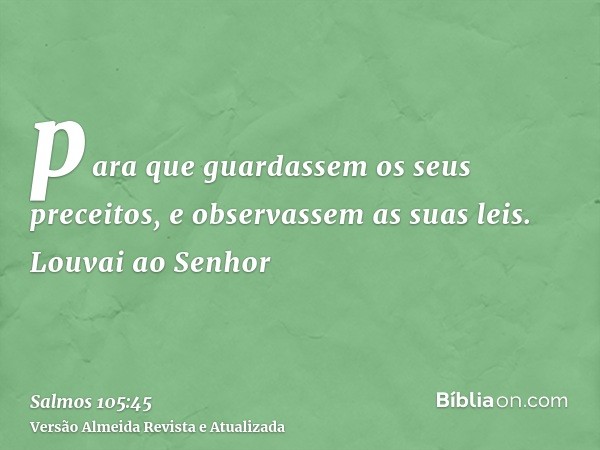 para que guardassem os seus preceitos, e observassem as suas leis. Louvai ao Senhor