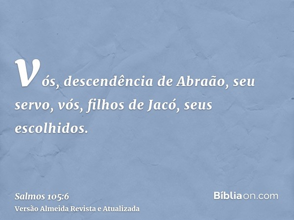 vós, descendência de Abraão, seu servo, vós, filhos de Jacó, seus escolhidos.