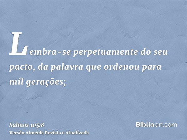 Lembra-se perpetuamente do seu pacto, da palavra que ordenou para mil gerações;