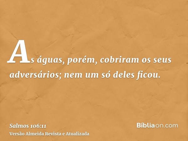 As águas, porém, cobriram os seus adversários; nem um só deles ficou.