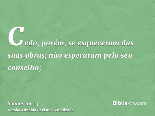 Cedo, porém, se esqueceram das suas obras; não esperaram pelo seu conselho;