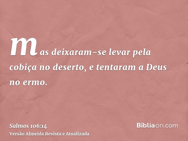 mas deixaram-se levar pela cobiça no deserto, e tentaram a Deus no ermo.