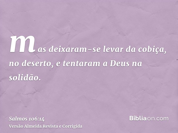 mas deixaram-se levar da cobiça, no deserto, e tentaram a Deus na solidão.