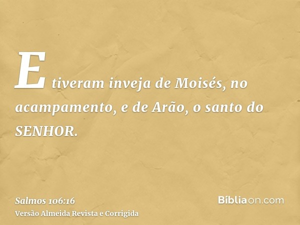 E tiveram inveja de Moisés, no acampamento, e de Arão, o santo do SENHOR.