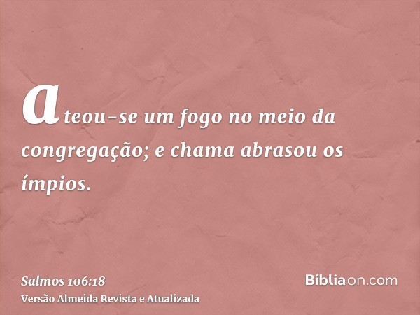 ateou-se um fogo no meio da congregação; e chama abrasou os ímpios.