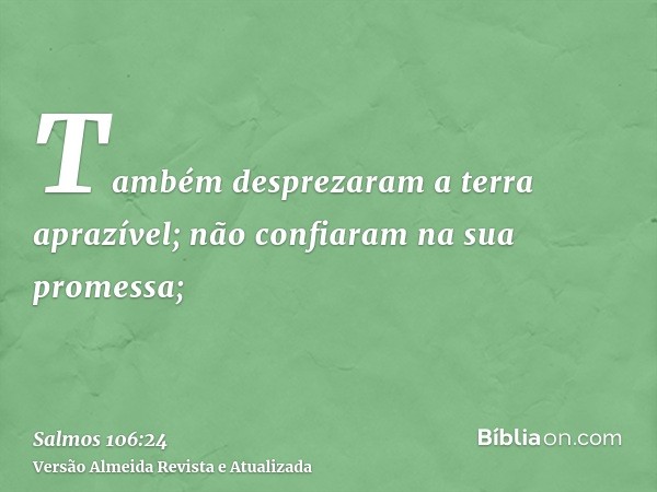 Também desprezaram a terra aprazível; não confiaram na sua promessa;